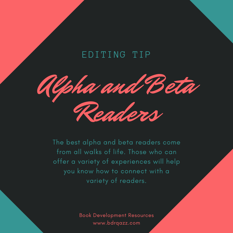 Editing Tip: Alpha and Beta Readers: The best alpha and beta readers come from all walks of life. Those who can offer a variety of experiences will help you know how to connect with a variety of readers.
