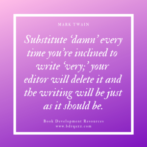 "Substitute 'damn' every time you're inclined to write 'very;' your editor will delete it and the writing will be just as it should be." Mark Twain