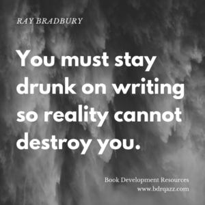 "You must stay drunk on writing so reality cannot destroy you." Ray Bradbury