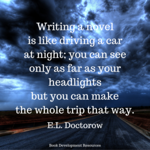 "Writing a novel is like driving a car at night: you can see only as far as your headlights but you can make the whole trip that way." E.L. Doctorow