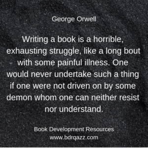"Writing a book is a horrible, exhausting struggle, like a long bout with some painful illness. One would never undertake such a thing if one were not driven on by some demon whom one can neither resist nor understand." George Orwell