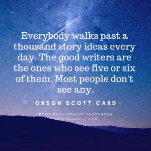 "Everybody walks past a thousand story ideas every day. The good writers are the ones who see five or six of them. Most people don't see any." Orson Scott Card