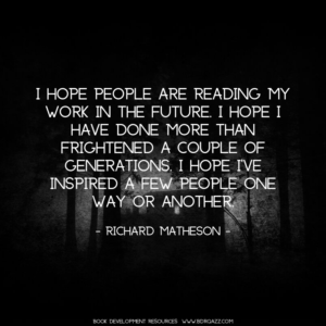 I hope people are reading my work in the future. I hope I have done more than frightened a couple of generations. I hope I’ve inspired a few people one way or another. - Richard Matheson -