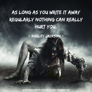 As long as you write it away regularly nothing can really hurt you. - Shirley Jackson -