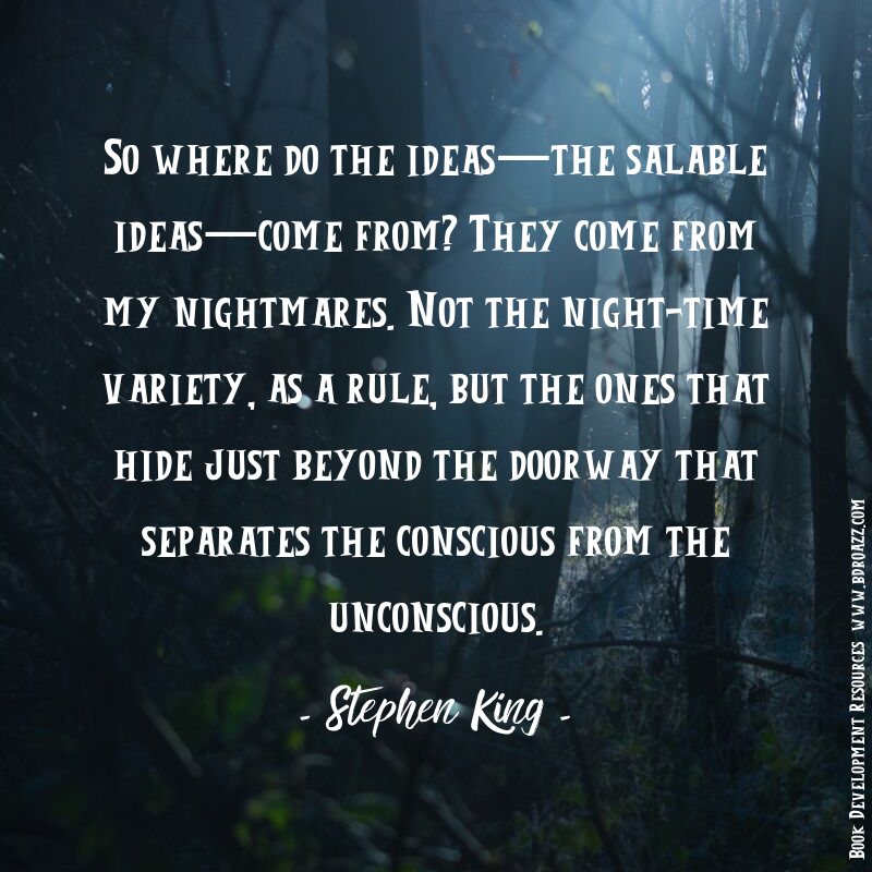 So where do the ideas—the salable ideas—come from? They come from my nightmares. Not the night-time variety, as a rule, but the ones that hide just beyond the doorway that separates the conscious from the unconscious. - Stephen King -