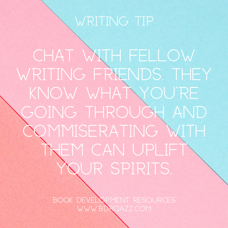 Writing Tip: Chat with fellow writing friends. They know what you're going through and commiserating with them can uplift your spirits.