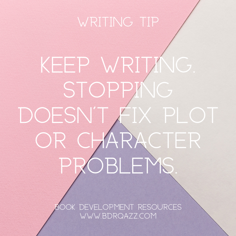 Writing Tip: Keep writing. Stopping doesn't fix plot or character problems.